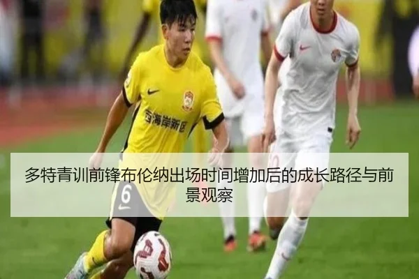 多特青训前锋布伦纳出场时间增加后的成长路径与前景观察