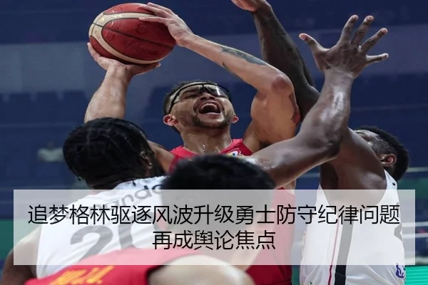 追梦格林驱逐风波升级勇士防守纪律问题再成舆论焦点