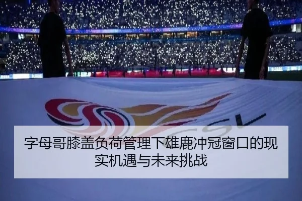字母哥膝盖负荷管理下雄鹿冲冠窗口的现实机遇与未来挑战