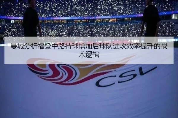 曼城分析福登中路持球增加后球队进攻效率提升的战术逻辑