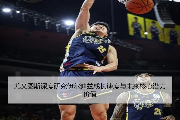 尤文图斯深度研究伊尔迪兹成长速度与未来核心潜力价值