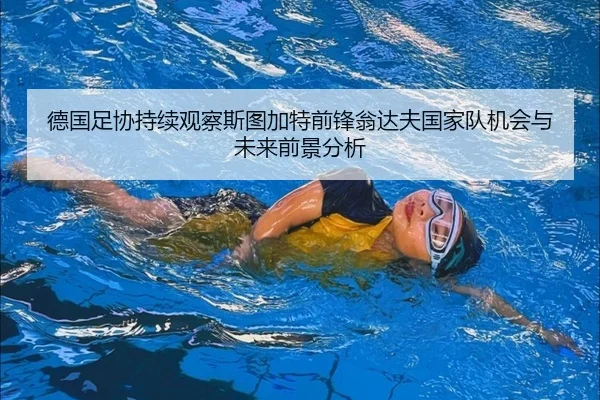 德国足协持续观察斯图加特前锋翁达夫国家队机会与未来前景分析