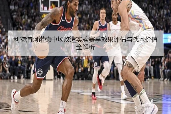 利物浦阿诺德中场改造实验赛季效果评估与战术价值全解析