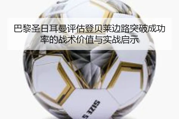 巴黎圣日耳曼评估登贝莱边路突破成功率的战术价值与实战启示
