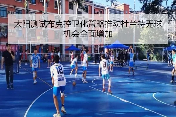 太阳测试布克控卫化策略推动杜兰特无球机会全面增加