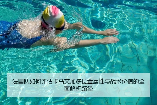 法国队如何评估卡马文加多位置属性与战术价值的全面解析路径