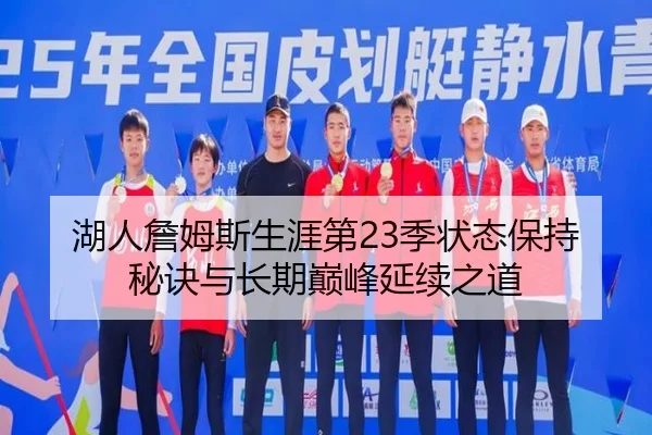 湖人詹姆斯生涯第23季状态保持秘诀与长期巅峰延续之道