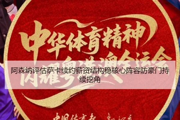 阿森纳评估萨卡续约薪资结构稳核心阵容防豪门持续挖角