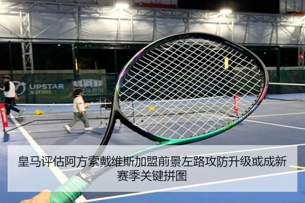 皇马评估阿方索戴维斯加盟前景左路攻防升级或成新赛季关键拼图