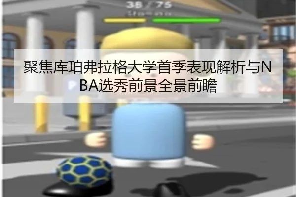 聚焦库珀弗拉格大学首季表现解析与NBA选秀前景全景前瞻