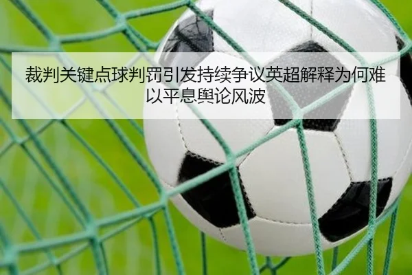 裁判关键点球判罚引发持续争议英超解释为何难以平息舆论风波