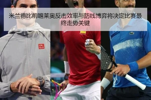 米兰德比前瞻莱奥反击效率与防线博弈将决定比赛最终走势关键